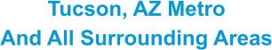 Tucson, AZ Metro And All Surrounding Areas